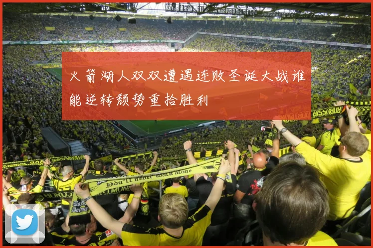 火箭湖人双双遭遇连败圣诞大战谁能逆转颓势重拾胜利