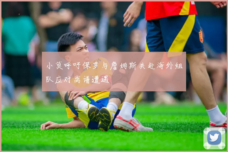 小莫呼吁保罗与詹姆斯共赴海外组队应对离谱遭遇