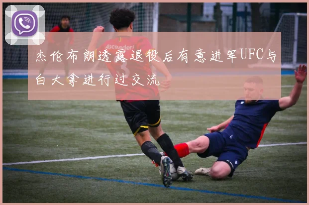 杰伦布朗透露退役后有意进军UFC与白大拿进行过交流