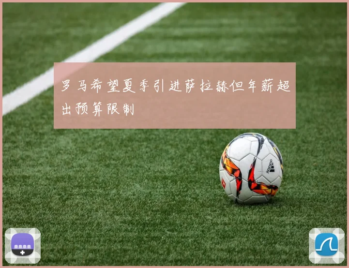 罗马希望夏季引进萨拉赫但年薪超出预算限制