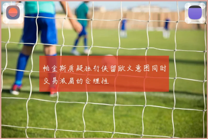 帕金斯质疑独行侠留欧文意图同时交易浓眉的合理性