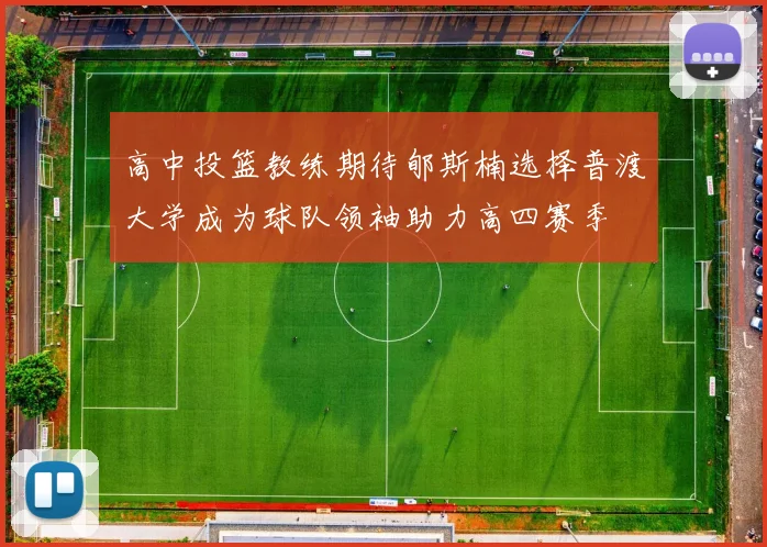 高中投篮教练期待郇斯楠选择普渡大学成为球队领袖助力高四赛季
