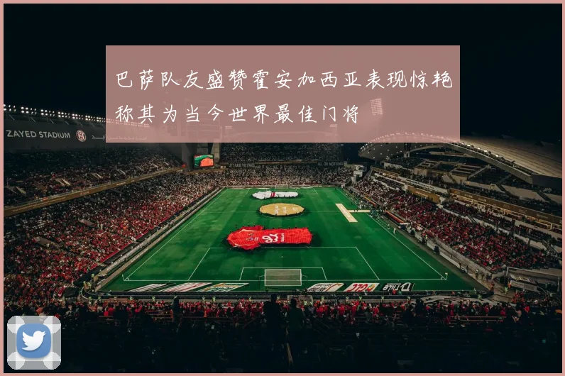 巴萨队友盛赞霍安加西亚表现惊艳称其为当今世界最佳门将