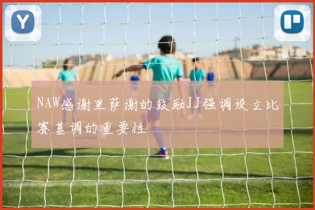 NAW感谢里萨谢的鼓励JJ强调设立比赛基调的重要性