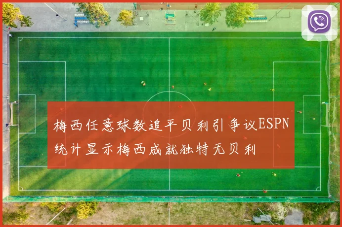 梅西任意球数追平贝利引争议ESPN统计显示梅西成就独特无贝利
