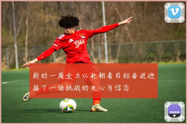 新的一周全力以赴朝着目标奋进迎接下一场挑战的决心与信念
