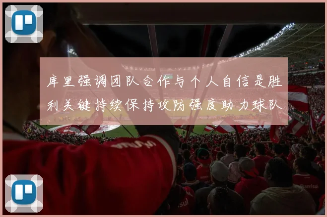 库里强调团队合作与个人自信是胜利关键持续保持攻防强度助力球队成功