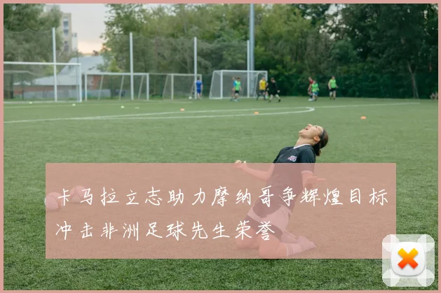 卡马拉立志助力摩纳哥争辉煌目标冲击非洲足球先生荣誉
