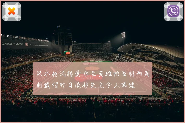 风水轮流转爱尔兰英雄帕洛特两周前戴帽昨日读秒失点令人唏嘘