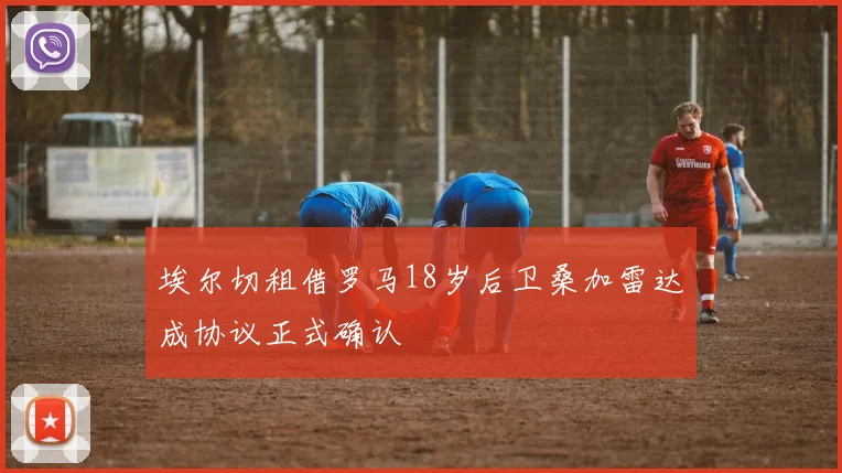 埃尔切租借罗马18岁后卫桑加雷达成协议正式确认