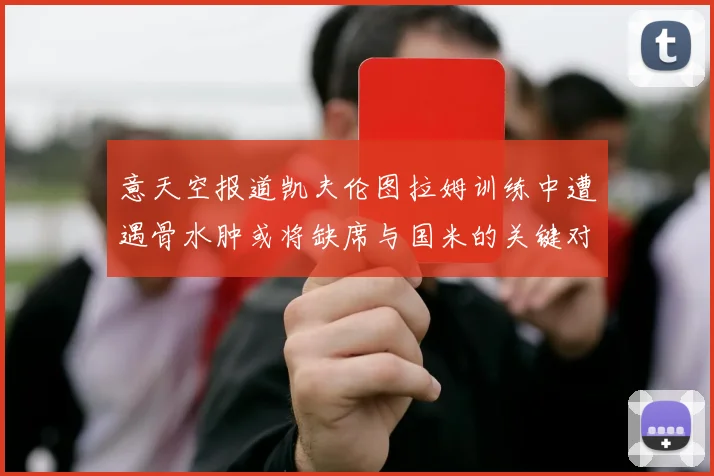 意天空报道凯夫伦图拉姆训练中遭遇骨水肿或将缺席与国米的关键对决