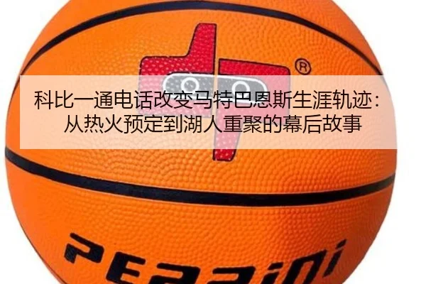 科比一通电话改变马特巴恩斯生涯轨迹：从热火预定到湖人重聚的幕后故事（kaiyun）