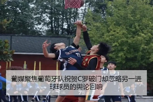 葡媒聚焦葡萄牙队祝贺C罗破门却忽略另一进球球员的舆论回响 | kaiyun